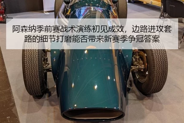 阿森纳季前赛战术演练初见成效，边路进攻套路的细节打磨能否带来新赛季争冠答案